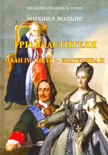 Михаил Вольпе - Три Властителя. Иван IV - Петр I - Екатерина II Михаил Вольпе - Три Властителя. Иван IV - Петр I - Екатерина II обложка книги