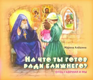 Марина Алешина - На что ты готов ради ближнего? Отец Гавриил и мы Марина Алешина - На что ты готов ради ближнего? Отец Гавриил и мы обложка книги