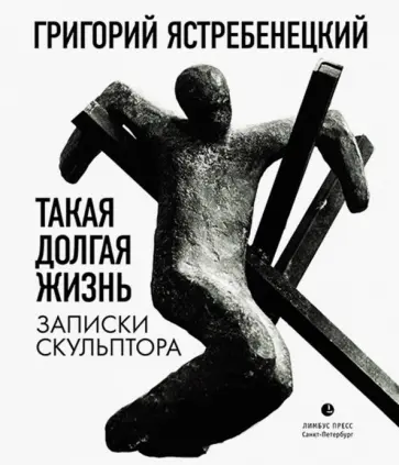 Григорий Ястребенецкий - Такая долгая жизнь. Записки скульптора Григорий Ястребенецкий - Такая долгая жизнь. Записки скульптора обложка книги