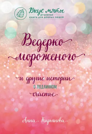 Анна Кирьянова - Ведерко мороженого и другие истории о подлинном счастье Анна Кирьянова - Ведерко мороженого и другие истории о подлинном счастье обложка книги