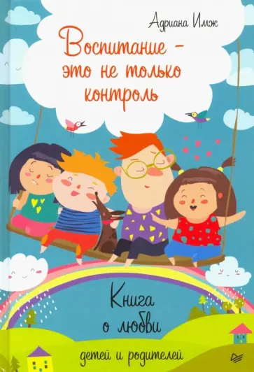 Адриана Имж - Воспитание - это не только контроль. Книга о любви детей и родителей Адриана Имж - Воспитание - это не только контроль. Книга о любви детей и родителей обложка книги