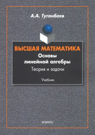 Аскар Туганбаев - Высшая математика. Основы линейной алгебры. Теория и задачи. Учебник Аскар Туганбаев - Высшая математика. Основы линейной алгебры. Теория и задачи. Учебник обложка книги