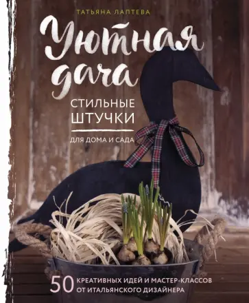 Татьяна Лаптева - Уютная дача. Стильные штучки для дома и сада Татьяна Лаптева - Уютная дача. Стильные штучки для дома и сада обложка книги