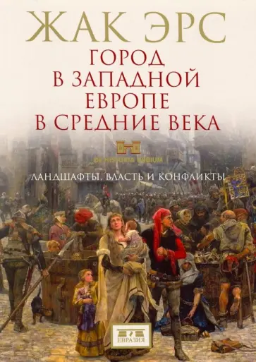 Жак Эрс - Город в Западной Европе в Средние века. Ландшафты, власть и конфликты Жак Эрс - Город в Западной Европе в Средние века. Ландшафты, власть и конфликты обложка книги