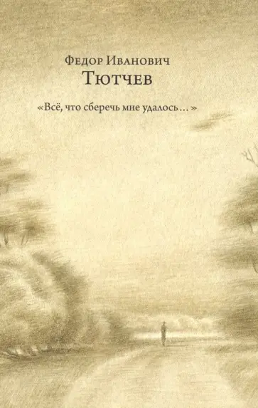 Федор Тютчев - "Всё, что сберечь мне удалось...". Стихотворения. Публицистика обложка книги