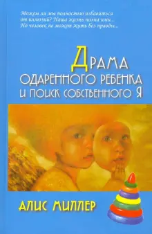 Книга: "Драма одаренного ребенка и поиск собственного Я" - Алис Миллер. Купить книгу, читать рецензии | ISBN 978-5-8291-3906-3 | Лабиринт