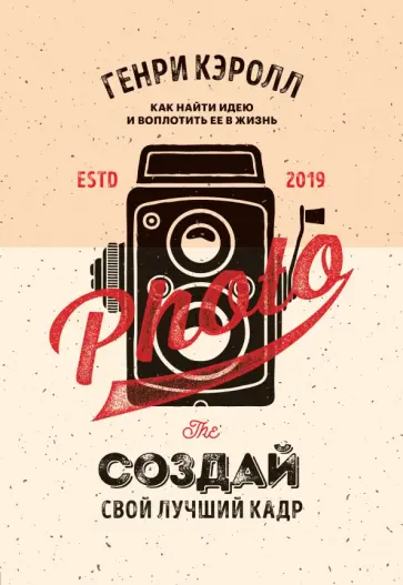 Генри Кэролл - Создай свой лучший кадр. Как найти идею и воплотить её в жизнь обложка книги
