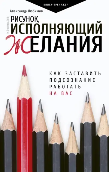 Александр Любимов - Рисунок, исполняющий желания. Как заставить подсознание работать на вас Александр Любимов - Рисунок, исполняющий желания. Как заставить подсознание работать на вас обложка книги