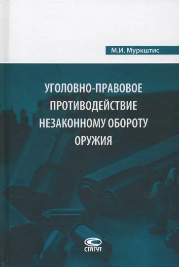 Мариус Муркштис - Уголовно-правовое противодействие незаконному обороту оружия Мариус Муркштис - Уголовно-правовое противодействие незаконному обороту оружия обложка книги