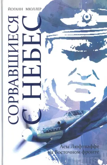 Йоганн Мюллер - Сорвавшиеся с небес. Асы Люфтваффе на Восточном фронте Йоганн Мюллер - Сорвавшиеся с небес. Асы Люфтваффе на Восточном фронте обложка книги