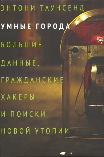 Энтони Таунсенд - Умные города: большие данные, гражданские хакеры и поиски новой утопии обложка книги