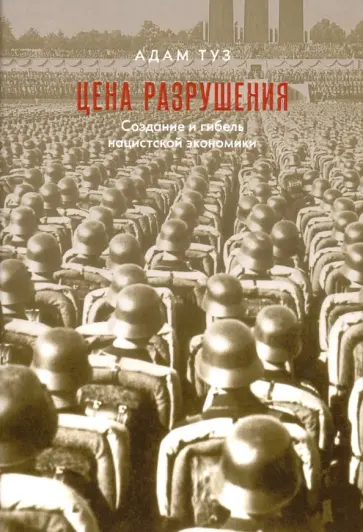 Адам Туз - Цена разрушения. Создание и гибель нацистской экономики Адам Туз - Цена разрушения. Создание и гибель нацистской экономики обложка книги