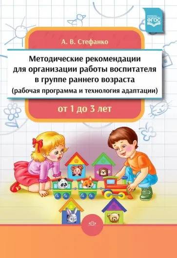 Александра Стефанко - Методические рекомендации для организации работы воспитателя в группе раннего возраста Александра Стефанко - Методические рекомендации для организации работы воспитателя в группе раннего возраста обложка книги