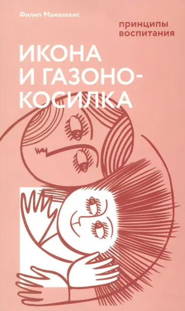 Филип Мамалакис - Икона и газонокосилка. Принципы воспитания Филип Мамалакис - Икона и газонокосилка. Принципы воспитания обложка книги