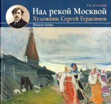 В. Володин - Над рекой Москвой. Художник Сергей Герасимов. Начало пути В. Володин - Над рекой Москвой. Художник Сергей Герасимов. Начало пути обложка книги
