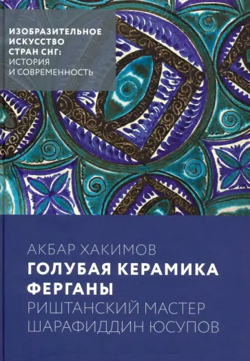 Абар Хакимов - Голубая керамика Ферганы. Риштанский мастер Шарафиддин Юсупов Абар Хакимов - Голубая керамика Ферганы. Риштанский мастер Шарафиддин Юсупов обложка книги