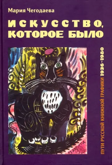 Мария Чегодаева - Искусство, которое было. Пути русской книжной графики 1936-1980 Мария Чегодаева - Искусство, которое было. Пути русской книжной графики 1936-1980 обложка книги