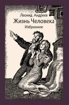 Леонид Андреев - Жизнь Человека. Избранное Леонид Андреев - Жизнь Человека. Избранное обложка книги