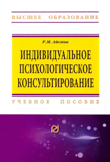 Римма Айсина - Индивидуальное психологическое консультирование. Основы теории и практики. Учебное пособие обложка книги