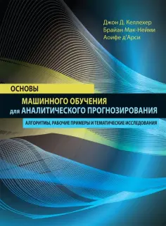 Келлехер, Мак-Нейми - Основы машинного обучения для аналитического прогнозирования. Алгоритмы, рабочие примеры обложка книги