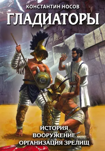 Константин Носов - Гладиаторы. История. Вооружение. Организация зрелищ Константин Носов - Гладиаторы. История. Вооружение. Организация зрелищ обложка книги