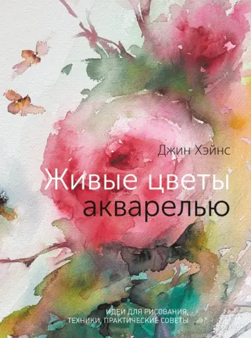 Джин Хэйнс - Живые цветы акварелью. Идеи для рисования, техники, практические советы Джин Хэйнс - Живые цветы акварелью. Идеи для рисования, техники, практические советы обложка книги