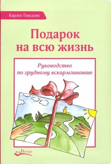 Карлос Гонсалес - Подарок на всю жизнь. Руководство по грудному вскармливанию обложка книги