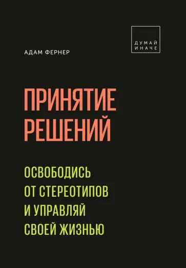 Адам Фернер - Принятие решений. Освободись от стереотипов и управляй своей жизнью Адам Фернер - Принятие решений. Освободись от стереотипов и управляй своей жизнью обложка книги