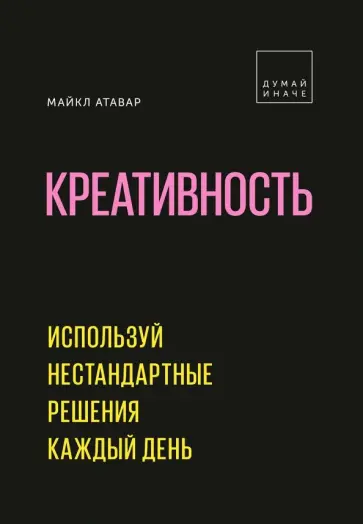 Майкл Атавар - Креативность. Используй нестандартные решения каждый день обложка книги