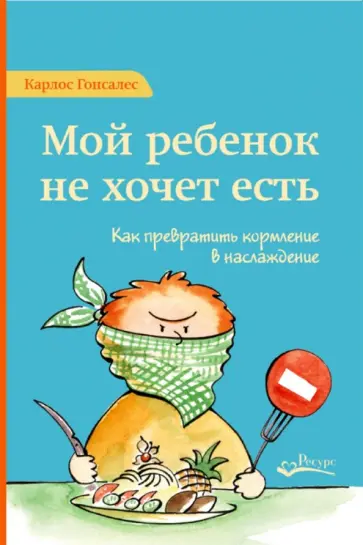 Карлос Гонсалес - Мой ребенок не хочет есть. Как превратить кормление в наслаждение обложка книги