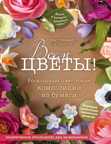 Лиа Гриффит - Всем цветы! Роскошные цветочные композиции из бумаги. Практическое руководство для начинающих Лиа Гриффит - Всем цветы! Роскошные цветочные композиции из бумаги. Практическое руководство для начинающих обложка книги