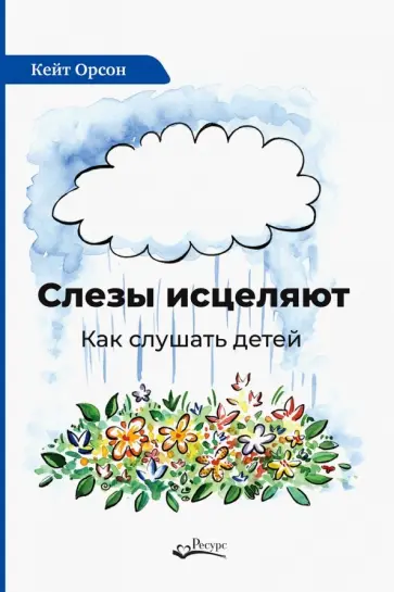Кейт Орсон - Слезы исцеляют. Как слушать детей Кейт Орсон - Слезы исцеляют. Как слушать детей обложка книги