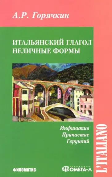 А. Горячкин - Итальянский глагол. Неличные формы. Инфинитив, причастие, герундий. Учебное пособие обложка книги