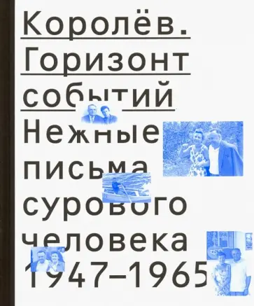 Королёв. Горизонт событий. Нежные письма сурового человека. 1947-1965 обложка книги