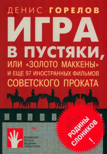 Денис Горелов - Игра в пустяки, или "Золото Маккены" и еще 97 советских фильмов иностранного проката Денис Горелов - Игра в пустяки, или "Золото Маккены" и еще 97 советских фильмов иностранного проката обложка книги