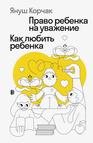 Януш Корчак - Право ребенка на уважение. Как любить ребенка Януш Корчак - Право ребенка на уважение. Как любить ребенка обложка книги