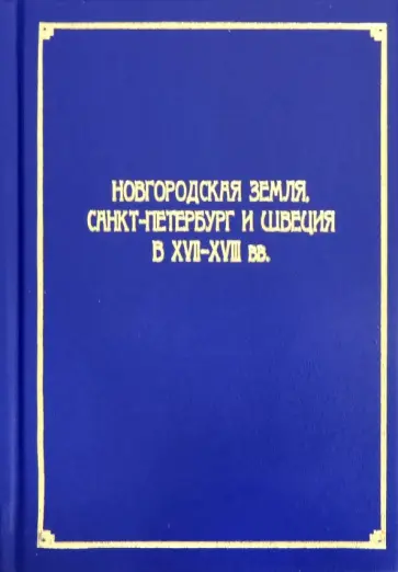 Анисимов, Базарова - Новгородская земля, Санкт-Петербург и Швеция в XVII-XVIII вв. Сборник статей Анисимов, Базарова - Новгородская земля, Санкт-Петербург и Швеция в XVII-XVIII вв. Сборник статей обложка книги