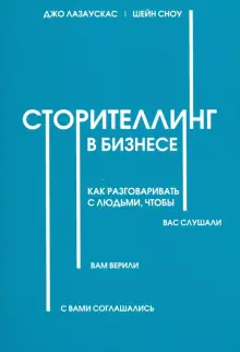 Сторителлинг в бизнесе. Как разговаривать с людьми, чтобы вас слушали, вам верили