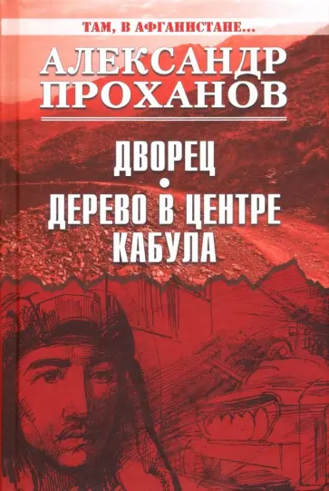 Александр Проханов - Там, в Афганистане... Дворец. Дерево в центре Кабула Александр Проханов - Там, в Афганистане... Дворец. Дерево в центре Кабула обложка книги