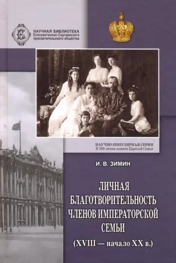 Игорь Зимин - Личная благотворительность членов Императорской Семьи (XVIII - начало XX вв.) Игорь Зимин - Личная благотворительность членов Императорской Семьи (XVIII - начало XX вв.) обложка книги
