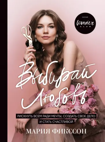 Мария Фикссон - Выбирай любовь. Рискнуть всем ради мечты, создать свое дело и стать счастливой обложка книги