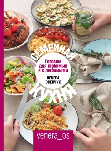 Венера Осепчук - Семейная кухня. Готовим для любимых и с любимыми Венера Осепчук - Семейная кухня. Готовим для любимых и с любимыми обложка книги
