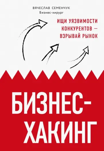 Вячеслав Семенчук - Бизнес-хакинг. Ищи уязвимости конкурентов - взрывай рынок Вячеслав Семенчук - Бизнес-хакинг. Ищи уязвимости конкурентов - взрывай рынок обложка книги