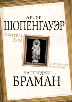 Обложка книги Обитель духа. Сокровенная философия, Шопенгауэр Артур, Браман Чаттерджи