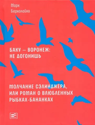 Марк Берколайко - Баку - Воронеж: не догонишь. Молчание Сэлинджера, или Роман о влюбленных рыбках-бананках Марк Берколайко - Баку - Воронеж: не догонишь. Молчание Сэлинджера, или Роман о влюбленных рыбках-бананках обложка книги
