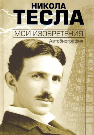 Никола Тесла - Мои изобретения. Автобиография Никола Тесла - Мои изобретения. Автобиография обложка книги