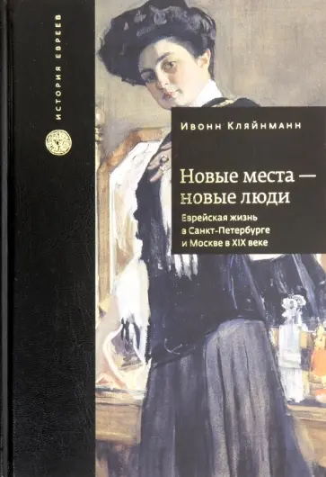 Ивонн Кляйнманн - Новые места - новые люди. Еврейская жизнь в Санкт-Петербурге и Москве в XIX веке Ивонн Кляйнманн - Новые места - новые люди. Еврейская жизнь в Санкт-Петербурге и Москве в XIX веке обложка книги