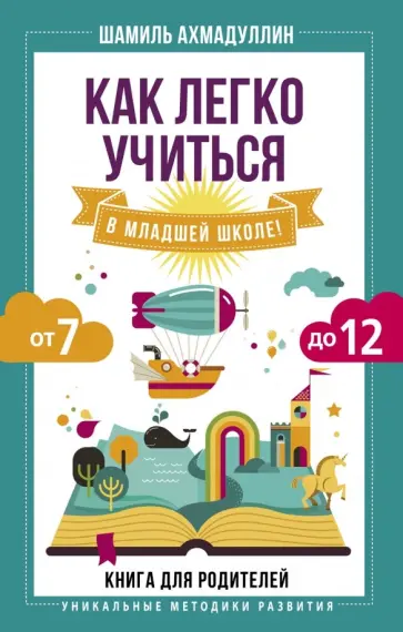 Шамиль Ахмадуллин - Как легко учиться в младшей школе! От 7 до 12. Книга для родителей Шамиль Ахмадуллин - Как легко учиться в младшей школе! От 7 до 12. Книга для родителей обложка книги