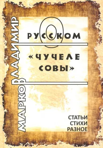 Владимир Марков - О русском Чучеле совы. Литературоведческие статьи Владимир Марков - О русском Чучеле совы. Литературоведческие статьи обложка книги