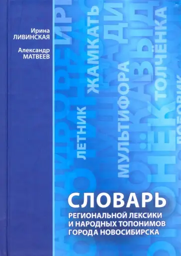 Ливинская, Матвеев - Словарь региональной лексики и народных топонимов города Новосибирска Ливинская, Матвеев - Словарь региональной лексики и народных топонимов города Новосибирска обложка книги